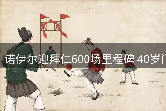 诺伊尔迎拜仁600场里程碑 40岁门神斩获34冠创传奇